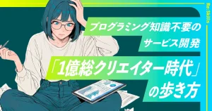 image：プログラミング知識不要のサービス開発「1億総クリエイター時代」の歩き方