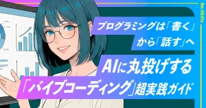image：プログラミングは「書く」から「話す」へ。AIに丸投げする「バイブコーディング」超実践ガイド