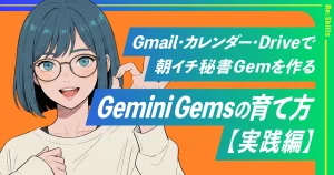 Gemini Gemsの育て方【実践編】Gmail・カレンダー・ドライブ連携で「朝イチ秘書Gem」を作るのイメージ